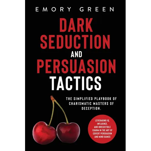 Dark Seduction and Persuasion Tactics: The Simplified Playbook of Charismatic Masters of Deception. Leveraging IQ, Influence, and Irresistible Charm i - Paperback