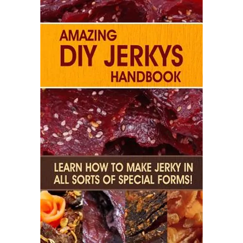 Amazing DIY Jerkys Handbook: Learn how to make jerky in all sorts of special forms! - Paperback