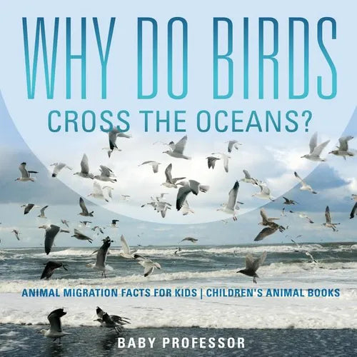 Why Do Birds Cross the Oceans? Animal Migration Facts for Kids Children's Animal Books - Paperback