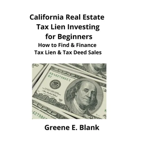 California Real Estate Tax Lien Investing for Beginners: Secrets to Find, Finance & Buying Tax Deed & Tax Lien Properties - Paperback