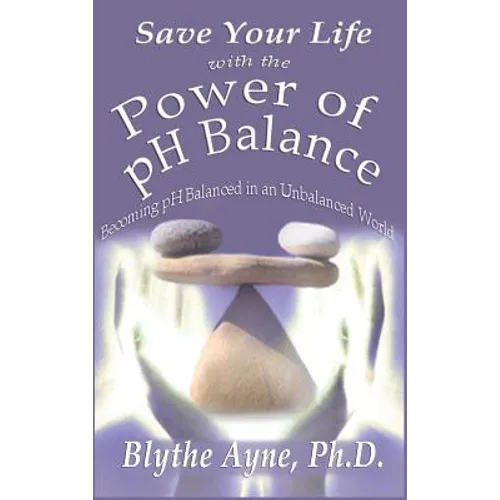 Save Your Life with the Power of pH Balance: Becoming pH Balanced in an Unbalanced World - Hardcover