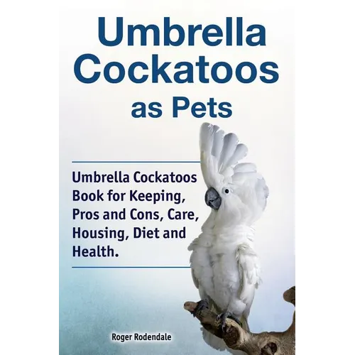 Umbrella Cockatoos as Pets. Umbrella Cockatoos Book for Keeping, Pros and Cons, Care, Housing, Diet and Health. - Paperback