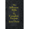 Jefferson Bible & The Complete Sayings of Jesus Christ: The Teachings of Jesus from the Gospels in Two Complementary Works - Hardcover
