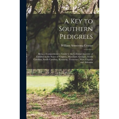 A Key to Southern Pedigrees: Being a Comprehensive Guide to the Colonial Ancestry of Families in the States of Virginia, Maryland, Georgia, North C - Paperback