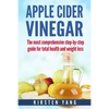 Apple Cider Vinegar: The Most Comprehensive Step by Step Guide for Total Health and Weight Loss (Healthy Recipes, Lose Weight, Beauty Benef - Paperback