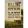 Killing Over Land: Murder and Diplomacy on the Early American Frontier - Hardcover