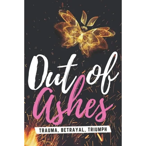 Out of Ashes: Trauma, Betrayal, Triumph - Paperback