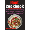 Gout Cookbook: No-Stress Anti-Inflammatory Meal Recipes to Relief Pain, Inflammation and Fatigue - Paperback