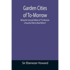 Garden Cities of To-Morrow; Being the Second Edition of "To-Morrow: a Peaceful Path to Real Reform" - Paperback