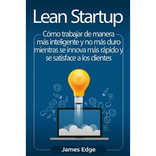 Lean Startup: Cómo trabajar de manera más inteligente y no más duro mientras se innova más rápido y se satisface a los clientes - Paperback