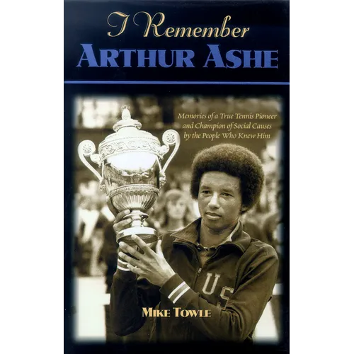 I Remember Arthur Ashe: Memories of a True Tennis Pioneer and Champion of Social Causes by the People Who Knew Him - Hardcover