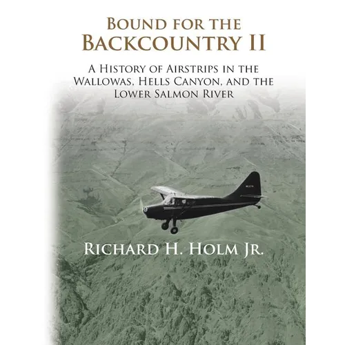 Bound for the Backcountry II: A History of Airstrips in the Wallowas, Hells Canyon, and the Lower Salmon River - Paperback