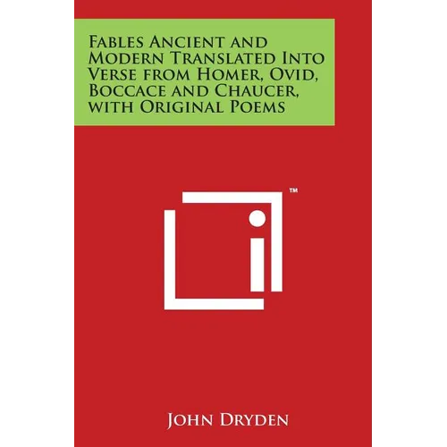 Fables Ancient and Modern Translated Into Verse from Homer, Ovid, Boccace and Chaucer, with Original Poems - Paperback