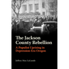 The Jackson County Rebellion: A Populist Uprising in Depression-Era Oregon - Paperback