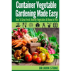 Container Vegetable Gardening Made Easy: How To Grow Fresh, Healthy Vegetables At Home In Pots - Paperback