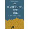 It Happened Like This: A Life in Alaska - Paperback