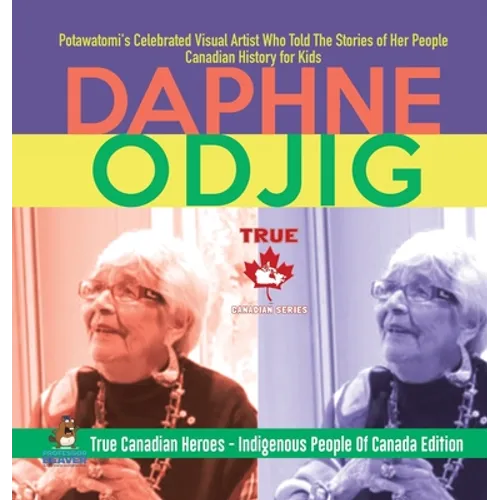Daphne Odjig - Potawatomi's Celebrated Visual Artist Who Told The Stories of Her People Canadian History for Kids True Canadian Heroes - Indigenous Pe - Hardcover