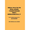Idea Ways to Enlarge Your Penis 100% Organically: Discovering the natural way to penis enlargement - Paperback