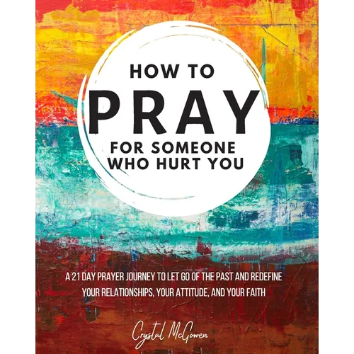 How to Pray For Someone Who Hurt You: 21 Prayers to help you let go of the past and redefine your relationships, your attitude, and your faith - Paperback