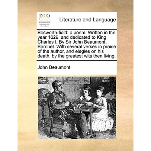 Bosworth-Field: A Poem. Written in the Year 1629. and Dedicated to King Charles I. by Sir John Beaumont, Baronet. with Several Verses - Paperback