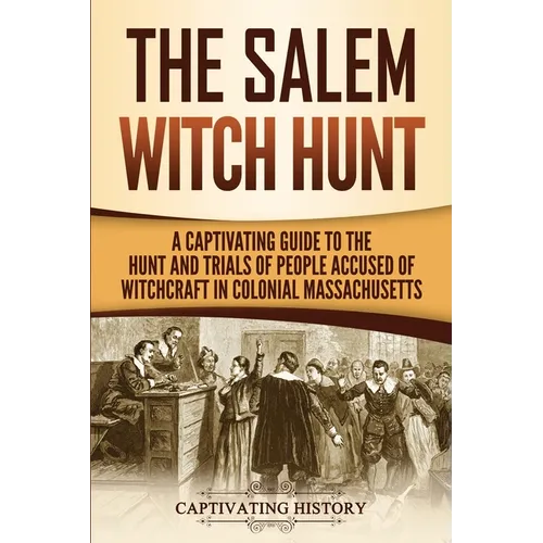 The Salem Witch Hunt: A Captivating Guide to the Hunt and Trials of People Accused of Witchcraft in Colonial Massachusetts - Paperback