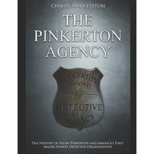The Pinkerton Agency: The History of Allan Pinkerton and America's First Major Private Detective Organization - Paperback