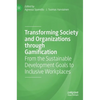 Transforming Society and Organizations Through Gamification: From the Sustainable Development Goals to Inclusive Workplaces - Hardcover