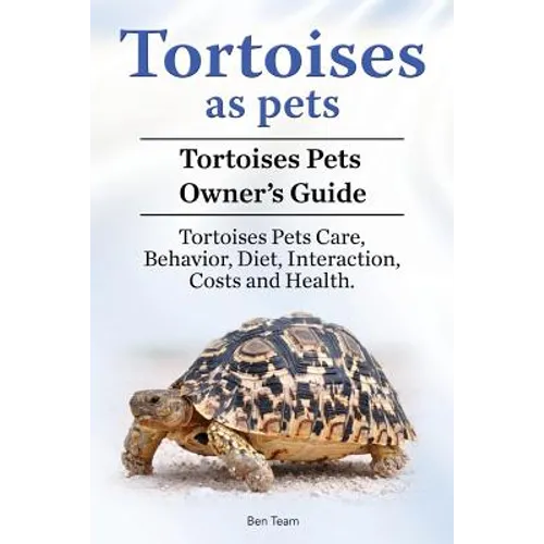 Tortoises as Pets. Tortoises Pets Owners Guide. Tortoises Pets Care, Behavior, Diet, Interaction, Costs and Health. - Paperback