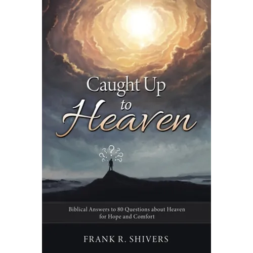 Caught up to Heaven: Biblical Answers to 80 Questions about Heaven for Hope and Comfort - Paperback
