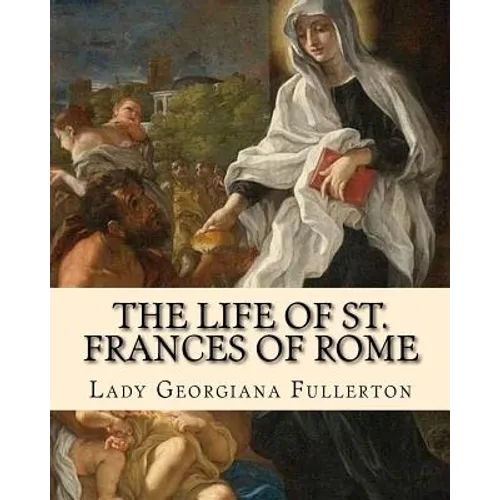 The life of St. Frances of Rome By: Lady Georgiana Fullerton: Introduction By: J. M. Capes (Capes, J. M. (John Moore), 1813-1889)) - Paperback