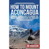 How To Mount Aconcagua: A Mostly Serious Guide to Climbing the Tallest Mountain Outside the Himalayas - Paperback