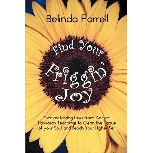 Find Your Friggin' Joy: Discover Missing Links from Ancient Hawaiian Teachings to Clean the Plaque of Your Soul and Reach Your Higher Self. - Paperback