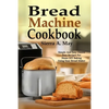 Bread Machine Cookbook: Simple And Easy Gluten Free Recipes For Home DIY Baking Using Your Bread Maker - Paperback