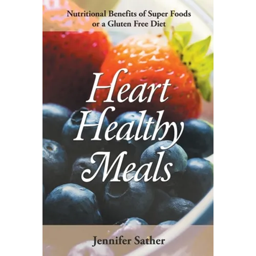 Heart Healthy Meals: Nutritional Benefits of Super Foods or a Gluten Free Diet - Paperback