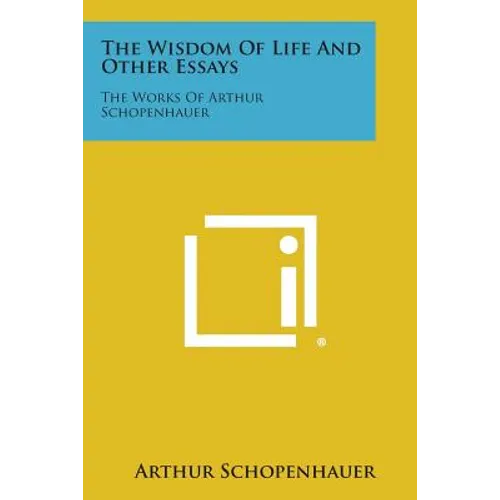 The Wisdom of Life and Other Essays: The Works of Arthur Schopenhauer - Paperback