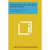 The Wisdom of Life and Other Essays: The Works of Arthur Schopenhauer - Paperback