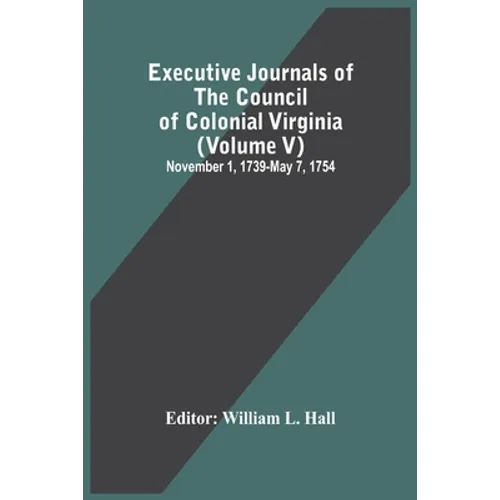 Executive Journals Of The Council Of Colonial Virginia (Volume V) November 1, 1739-May 7, 1754 - Paperback