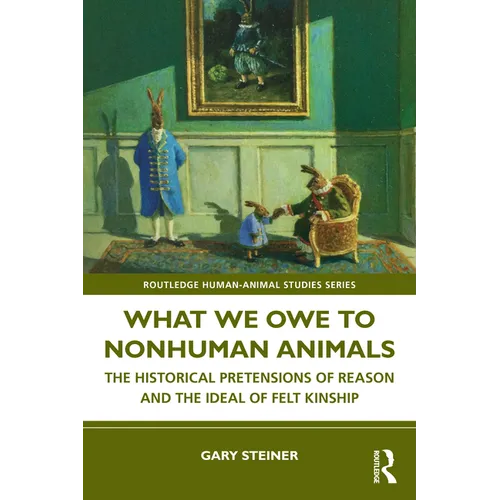 What We Owe to Nonhuman Animals: The Historical Pretensions of Reason and the Ideal of Felt Kinship - Paperback