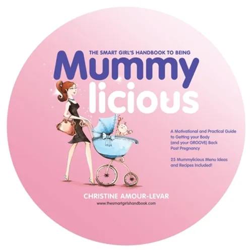 The Smart Girl's Handbook to Being Mummylicious: A Motivational and Practical Guide to Getting Your Body (And Your Groove) Back Post Pregnancy - Hardcover