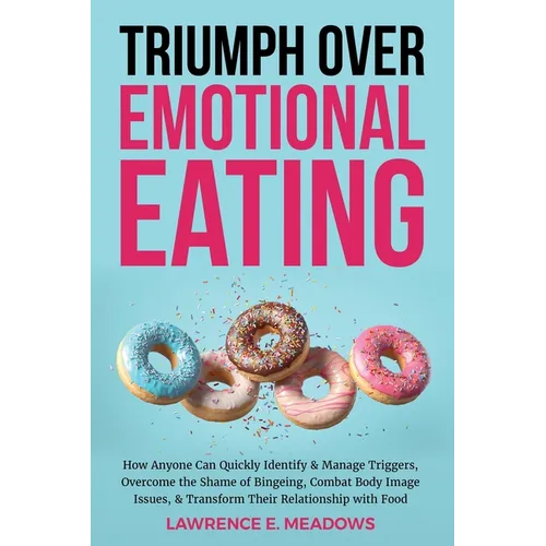 Triumph Over Emotional Eating: How Anyone Can Quickly Identify & Manage Triggers, Overcome the Shame of Bingeing, Combat Body Image Issues, & Transfor - Paperback