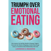 Triumph Over Emotional Eating: How Anyone Can Quickly Identify & Manage Triggers, Overcome the Shame of Bingeing, Combat Body Image Issues, & Transfor - Paperback