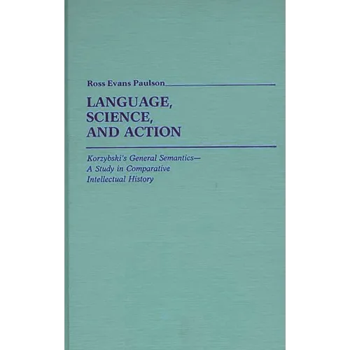 Language, Science, and Action: Korzybski's General Semantics--A Study in Comparative Intellectual History - Hardcover