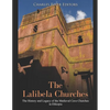 The Lalibela Churches: The History and Legacy of the Medieval Cave Churches in Ethiopia - Paperback