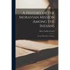 A History of the Moravian Mission Among the Indians: on the White River in Indiana - Paperback