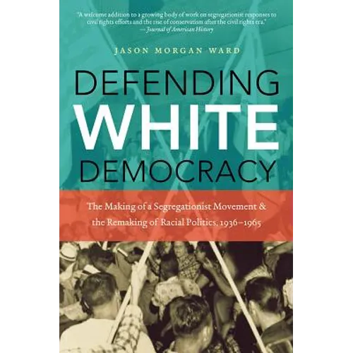Defending White Democracy: The Making of a Segregationist Movement and the Remaking of Racial Politics, 1936-1965 - Paperback