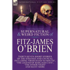 The Collected Supernatural and Weird Fiction of Fitz-James O'Brien: Thirty-Seven Short Stories of the Strange and Unusual Including 'From Hand to Mout - Paperback