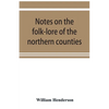 Notes on the folk-lore of the northern counties of England and the borders - Paperback