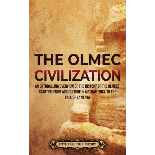 The Olmec Civilization: An Enthralling Overview of the History of the Olmecs, Starting from Agriculture in Mesoamerica to the Fall of La Venta - Hardcover