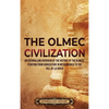 The Olmec Civilization: An Enthralling Overview of the History of the Olmecs, Starting from Agriculture in Mesoamerica to the Fall of La Venta - Hardcover