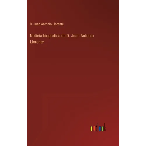 Noticia biografica de D. Juan Antonio Llorente - Hardcover